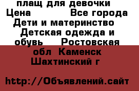 плащ для девочки › Цена ­ 1 000 - Все города Дети и материнство » Детская одежда и обувь   . Ростовская обл.,Каменск-Шахтинский г.